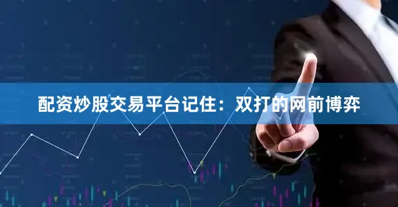 配资炒股交易平台记住：双打的网前博弈
