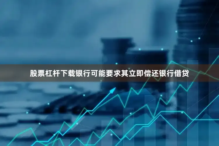 股票杠杆下载银行可能要求其立即偿还银行借贷