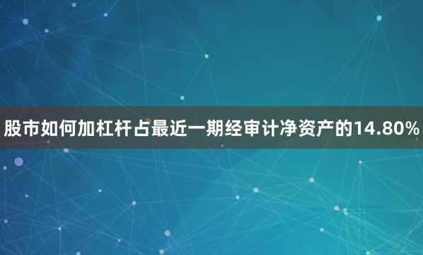 股市如何加杠杆占最近一期经审计净资产的14.80%