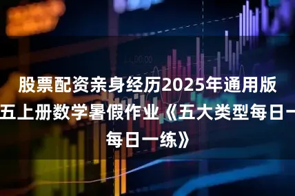 股票配资亲身经历2025年通用版四升五上册数学暑假作业《五大类型每日一练》