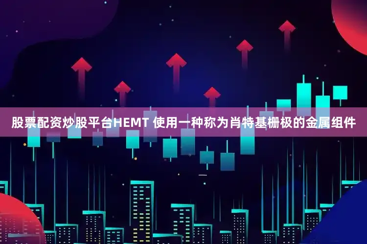 股票配资炒股平台HEMT 使用一种称为肖特基栅极的金属组件
