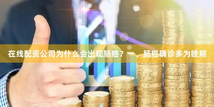 在线配资公司为什么会出现肠癌？一、肠癌确诊多为晚期