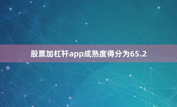 股票加杠杆app成熟度得分为65.2
